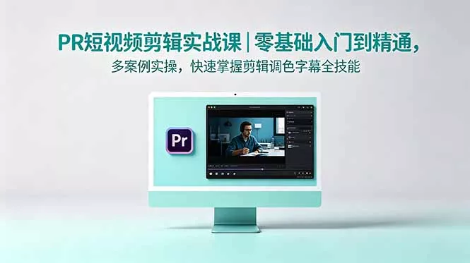 PR短视频剪辑实战课｜零基础入门到精通，多案例实操，快速掌握剪辑调色字幕全技能-泡泡网赚