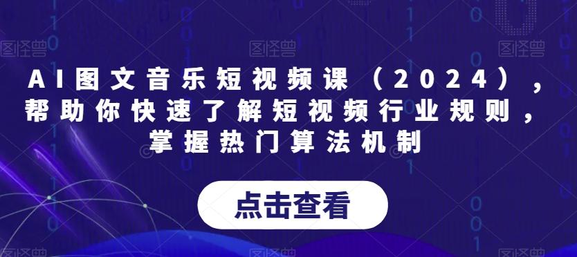 AI图文音乐短视频课(2024),帮助你快速了解短视频行业规则，掌握热门算法机制-泡泡网赚
