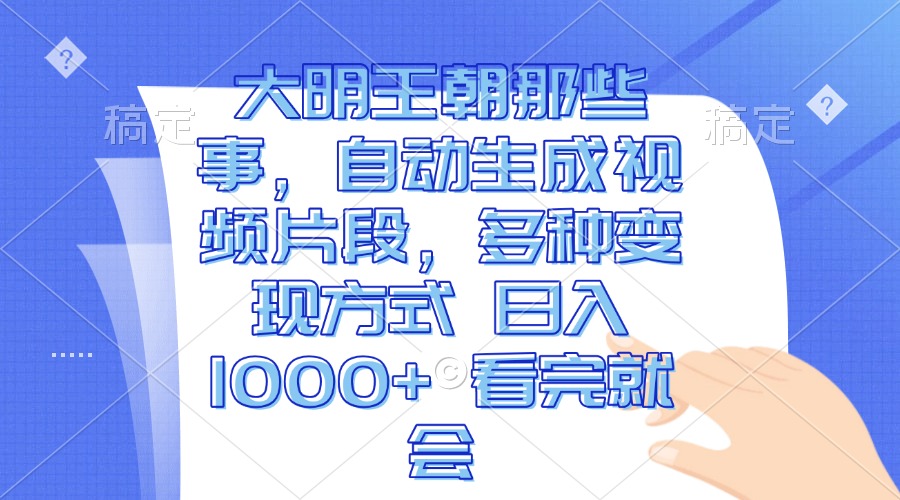 大明王朝那些事，自动生成视频片段，多种变现方式 日入1000+ 看完就会-泡泡网赚