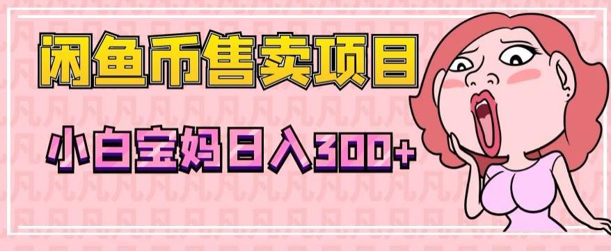 超级简单闲鱼币售卖项目，小白宝妈日入300+-泡泡网赚