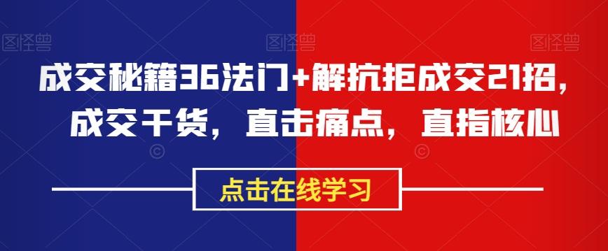 成交秘籍36法门+解抗拒成交21招，成交干货，直击痛点，直指核心-泡泡网赚
