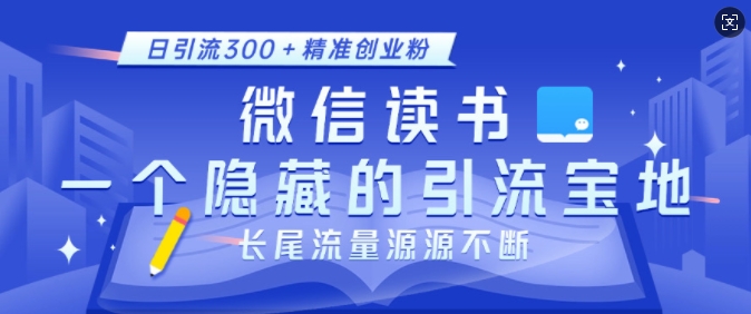 微信读书，一个隐藏的引流宝地，不为人知的小众打法，日引流300+精准创业粉，长尾流量源源不断-泡泡网赚