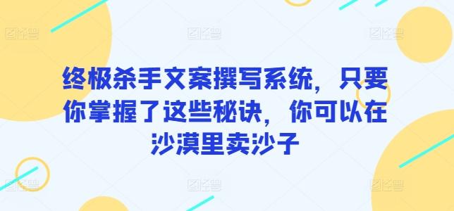 终极杀手文案撰写系统，只要你掌握了这些秘诀，你可以在沙漠里卖沙子-泡泡网赚