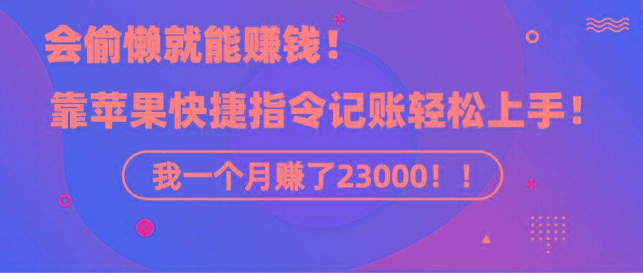 《会偷懒就能赚钱！靠苹果快捷指令自动记账轻松上手，一个月变现23000！》-泡泡网赚