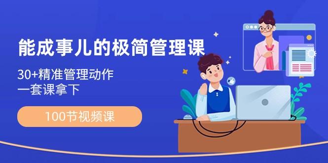 能成事儿极简管理课：100节视频课，30+精准管理动作，一套课拿下-泡泡网赚