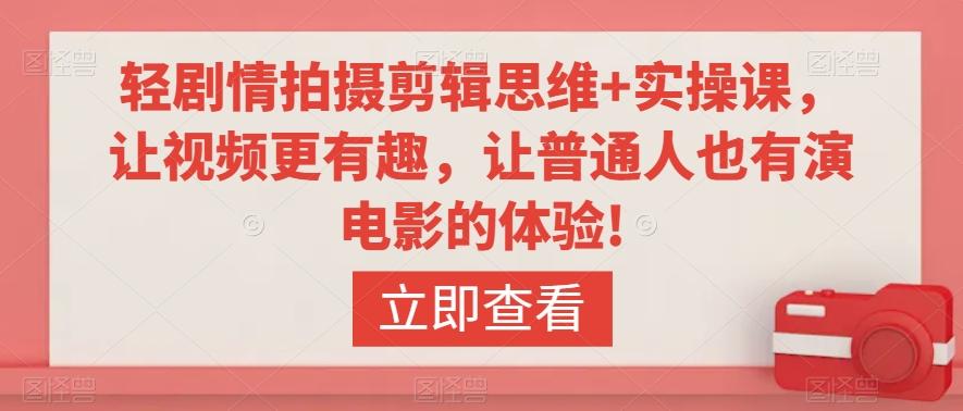 轻剧情拍摄剪辑思维+实操课，让视频更有趣，让普通人也有演电影的体验!-泡泡网赚