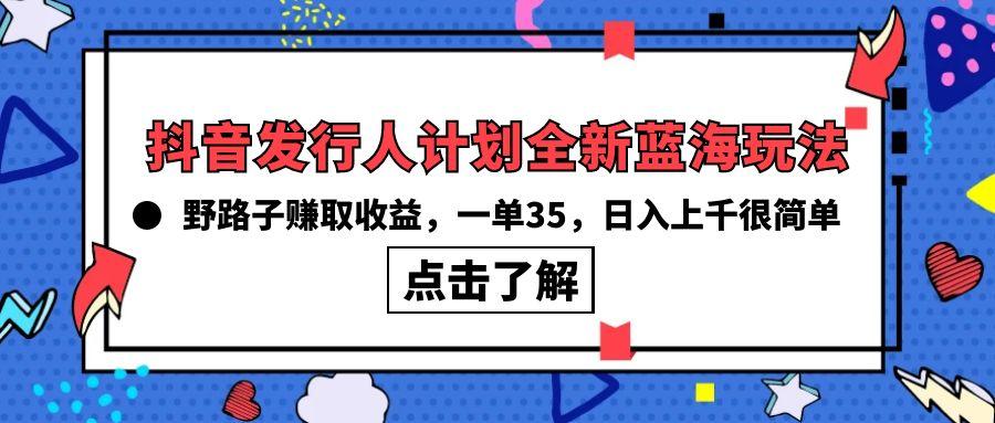 (10067期)抖音发行人计划全新蓝海玩法，野路子赚取收益，一单35，日入上千很简单!-泡泡网赚