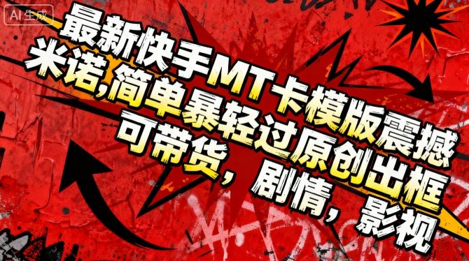 最新快手MT卡模版震撼多米诺，简单粗暴轻松过原创出框，可带货，剧情，影视-泡泡网赚