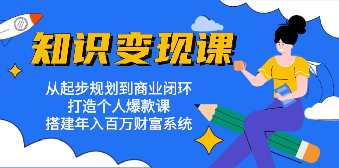 知识变现课：从起步规划到商业闭环 打造个人爆款课 搭建年入百万财富系统-泡泡网赚