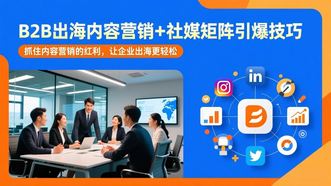B2B出海内容营销+社媒矩阵引爆技巧：抓住内容营销的红利，让企业出海更轻松-泡泡网赚
