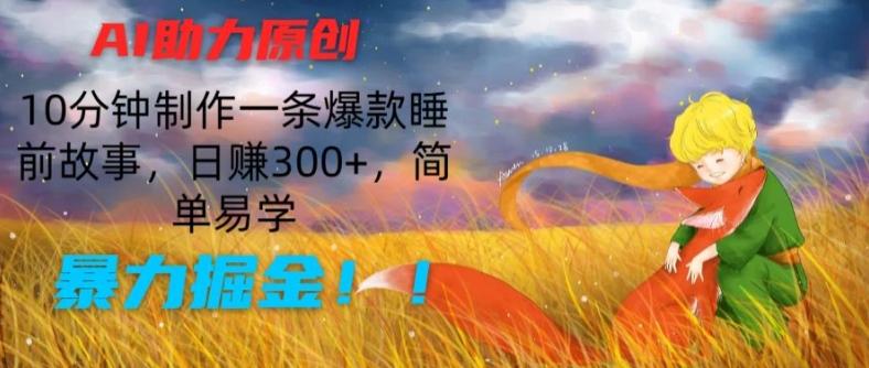 AI助力原创：10分钟制作一条爆款睡前故事，日赚300+，简单易学，暴力掘金【揭秘】-泡泡网赚