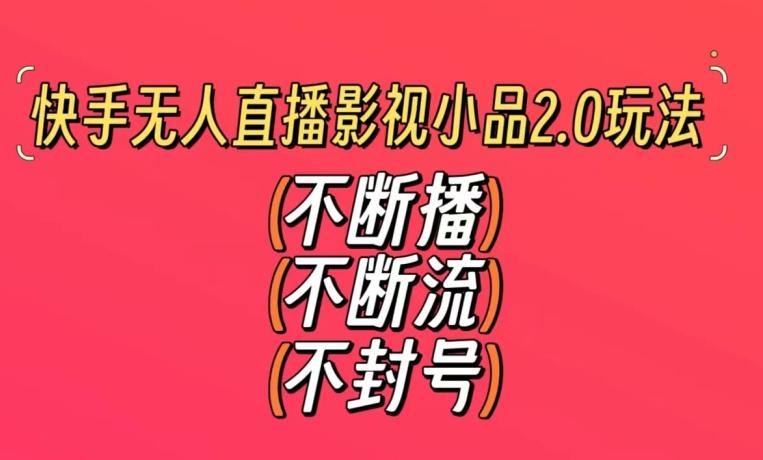 快手无人直播影视小品2.0玩法，不断流，不封号，不需要会剪辑，每天能稳定500-1000+【揭秘】-泡泡网赚