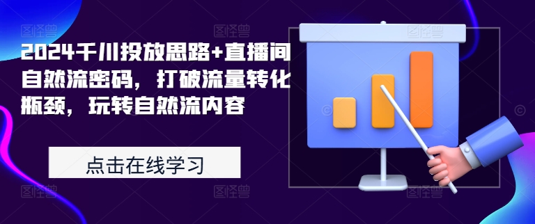 2024千川投放思路+直播间自然流密码，打破流量转化瓶颈，玩转自然流内容-泡泡网赚