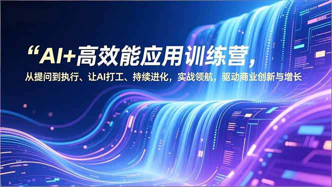 AI+高效能应用训练营,从提问到执行、让AI打工、持续进化,实战领航,驱动商业创新与增长 AI+高效能应用训练营,从提问到执行、让AI打工、持续进化,实战领航,驱动商业创新与增长