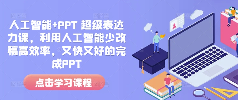 人工智能+PPT 超级表达力课，利用人工智能少改稿高效率，又快又好的完成PPT-泡泡网赚