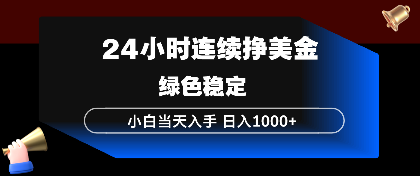 24小时连续断挣美金，小白当天上手，简单易操作，绿色稳定，日入1000+-泡泡网赚