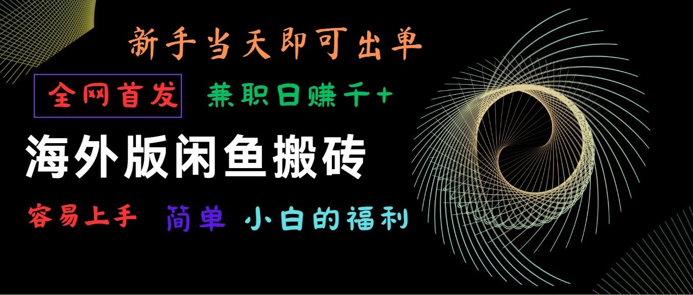 海外版闲鱼搬砖项目，全网首发，容易上手，小白当天即可出单，兼职日赚1000+-泡泡网赚