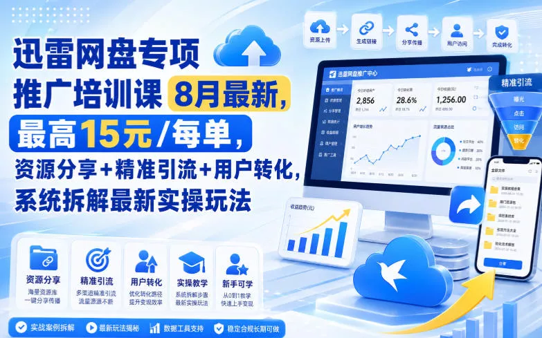 迅雷网盘专项推广培训课8月最新，最高15米/每单，资源分享+精准引流+用户转化，系统拆解最新实操玩法(更新0824)-泡泡网赚