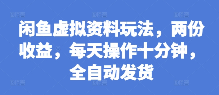 闲鱼虚拟资料玩法，两份收益，每天操作十分钟，全自动发货【揭秘】-泡泡网赚