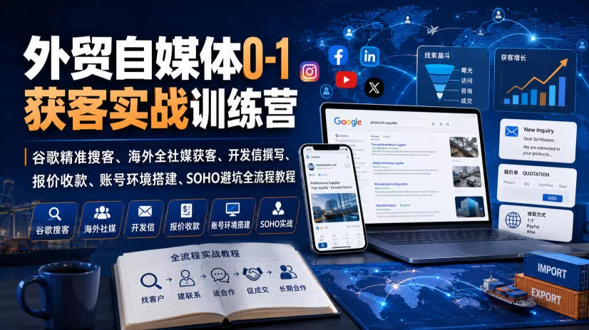 外贸自媒体0-1获客实战训练营｜谷歌精准搜客、海外全社媒获客、开发信撰写、报价收款、账号环境搭建、SOHO避坑全流程教程-泡泡网赚