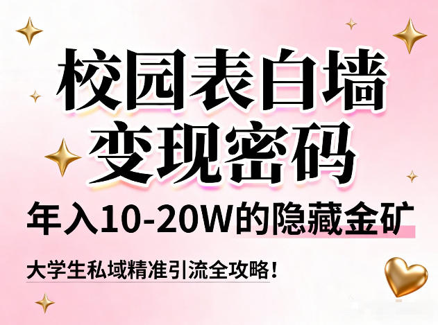 校园表白墙变现密码，年入10-20W的隐藏金矿，大学生私域精准引流全攻略！-泡泡网赚