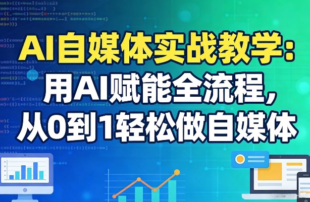 AI自媒体实战教学：用AI赋能全流程，从0到1轻松做自媒体-泡泡网赚