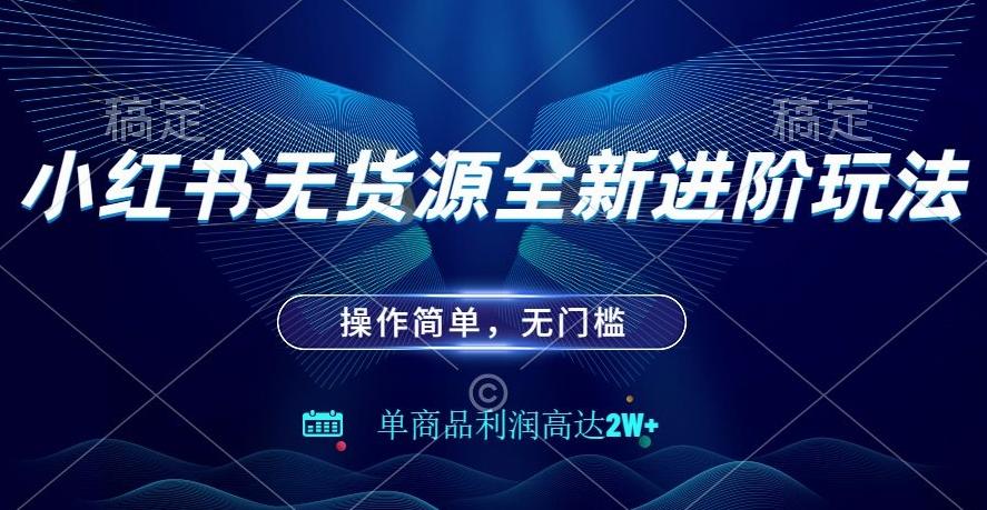 小红书无货源全新进阶玩法，操作简单，单商品利润高达2W+-泡泡网赚