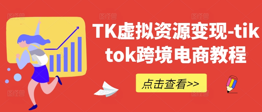 TK虚拟资源变现-tiktok跨境电商教程-泡泡网赚