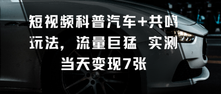 短视频科普汽车+共鸣玩法，流量巨猛实测当天变现7张-泡泡网赚