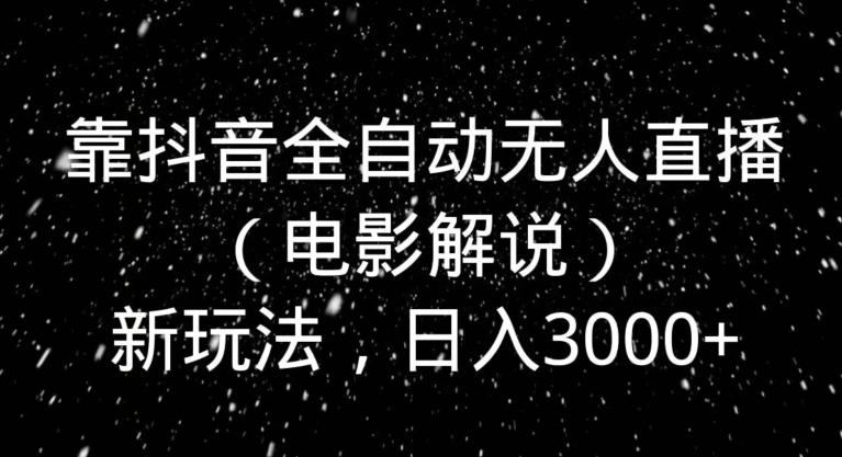 靠抖音全自动无人直播（电影解说）新玩法，日入3000+-泡泡网赚
