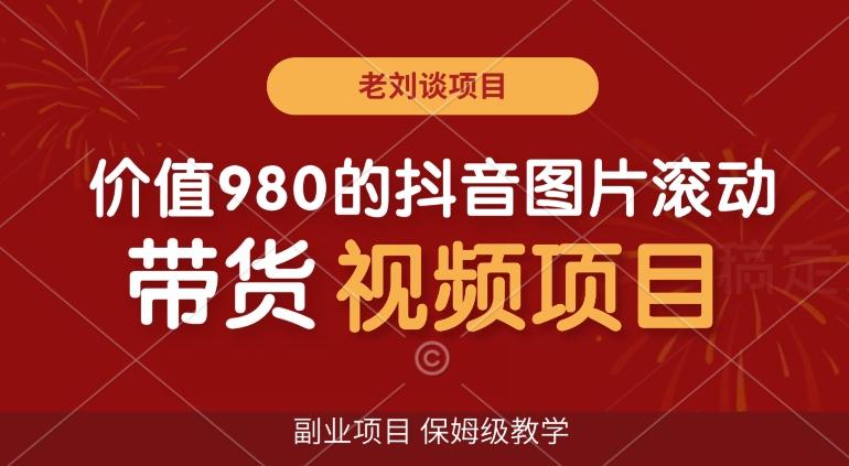 价值980的抖音图片滚动带货视频副业项目，保姆级教学【揭秘】-泡泡网赚