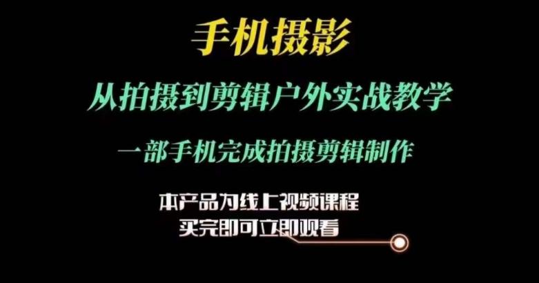 运镜剪辑实操课，手机摄影从拍摄到剪辑户外实战教学，一部手机完成拍摄剪辑制作-泡泡网赚
