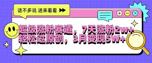 超级涨粉赛道，每天半小时，7天涨粉2W+，轻松过原创，三月变现5W+【揭秘】-泡泡网赚
