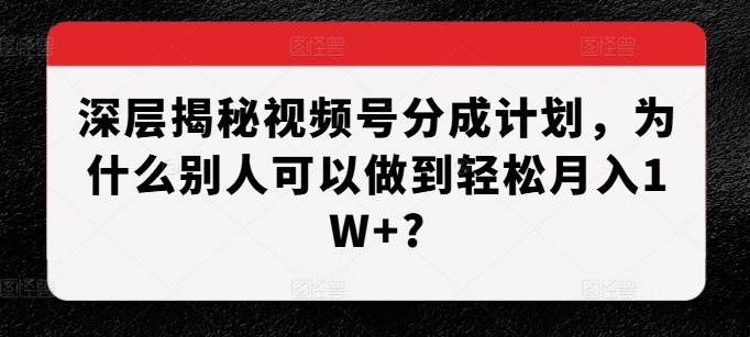 深层揭秘视频号分成计划，为什么别人可以做到轻松月入1W+?-泡泡网赚