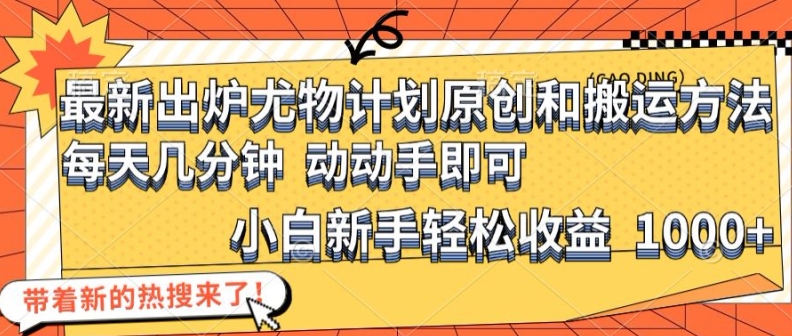最新出炉尤物计划原创和搬运方法，简单易操作，动动手，小白新手轻松日入1000+【揭秘】-泡泡网赚