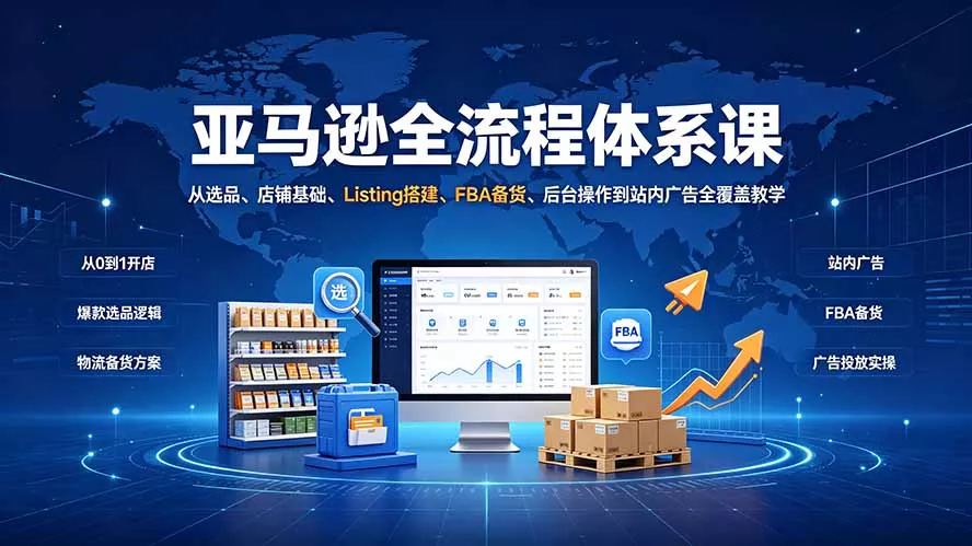 亚马逊全流程体系课：从选品、店铺基础、Listing搭建、FBA备货、后台操作到站内广告全覆盖教学-泡泡网赚