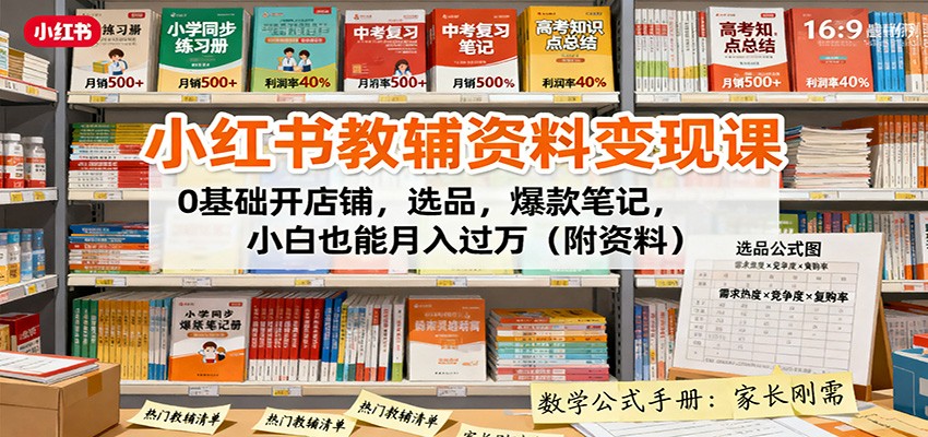 小红书教辅资料变现课：0基础开店铺，选品，爆款笔记，小白也能月入过万(附资料)-泡泡网赚
