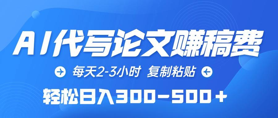 (10042期)AI代写论文赚稿费，每天2-3小时，复制粘贴，轻松日入300-500＋-泡泡网赚