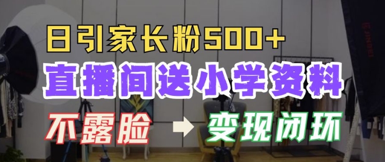直播间送小学资料，每天引流家长粉500+，变现闭环模式【揭秘】-泡泡网赚