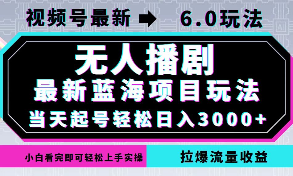 视频号最新6.0玩法，无人播剧，轻松日入3000+，最新蓝海项目，拉爆流量…-泡泡网赚