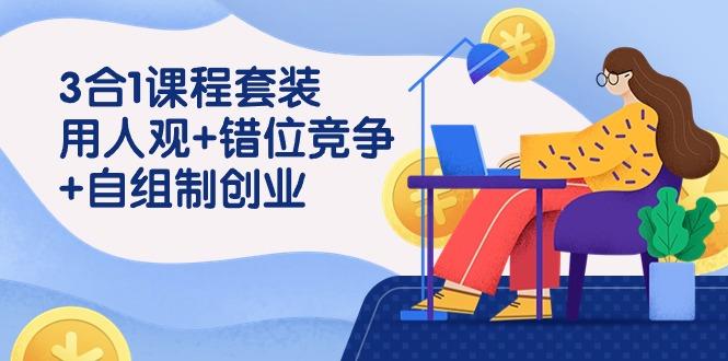 (9392期)3 合1课程套装，用人观+错位竞争+自组 制创业(43节课)-泡泡网赚