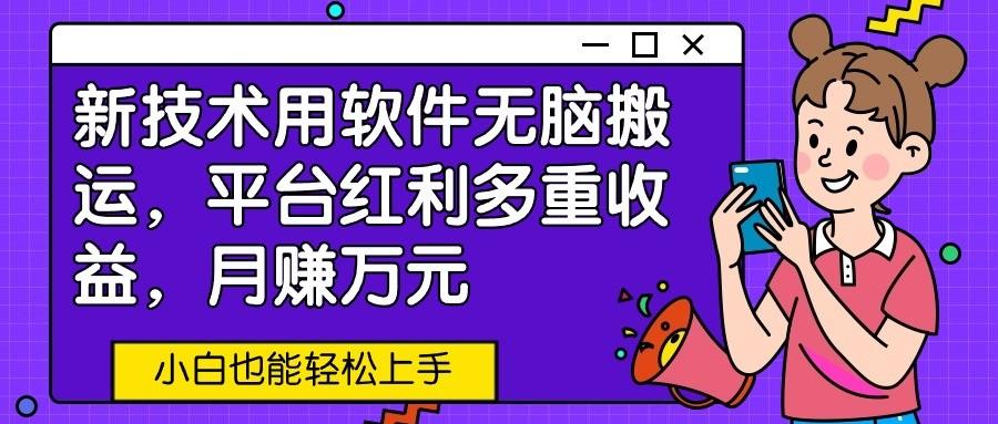 新技术用软件无脑搬运，平台红利多重收益，月赚万元，小白也能轻松上手-泡泡网赚