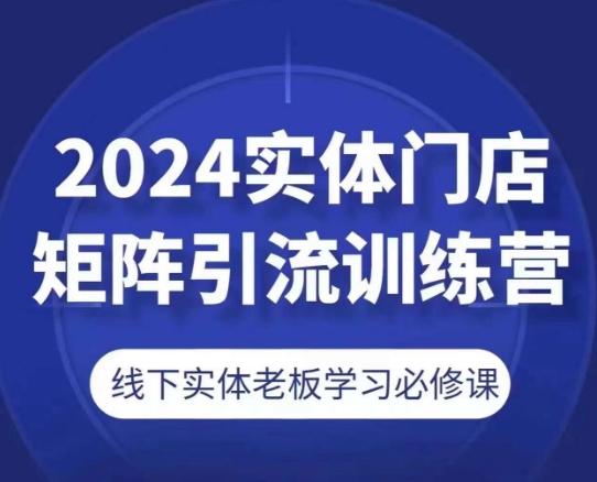 2024实体门店矩阵引流训练营，线下实体老板学习必修课-泡泡网赚