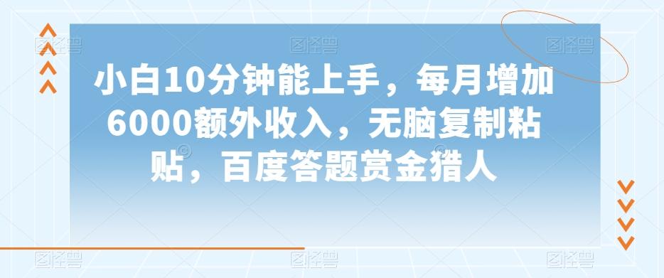 小白10分钟能上手，每月增加6000额外收入，无脑复制粘贴‌，百度答题赏金猎人【揭秘】-泡泡网赚