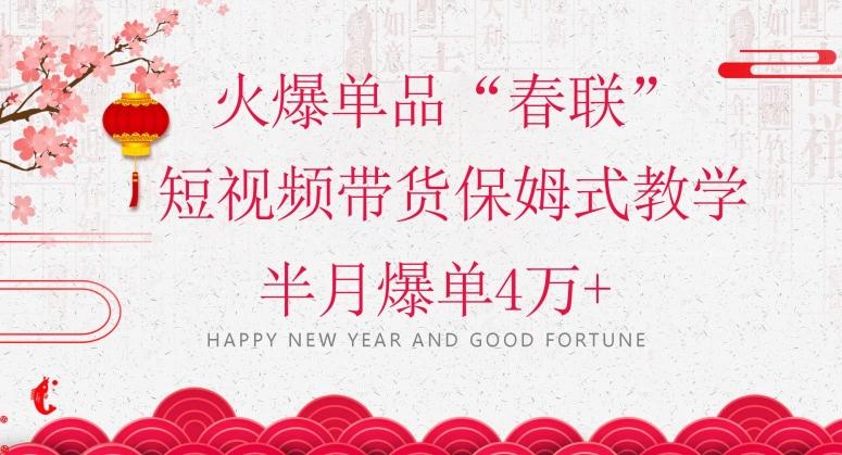 蓝海风口项目，火爆单品“春联”短视频带货保姆式教学，半月爆单4万+【揭秘】-泡泡网赚