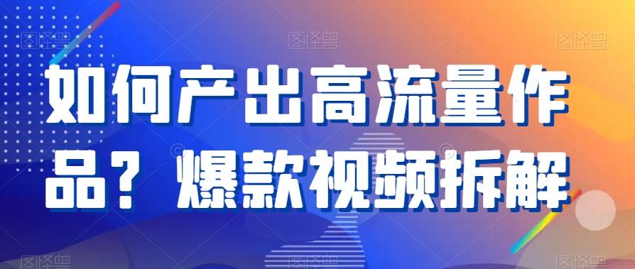 如何产出高流量作品？爆款视频拆解-泡泡网赚