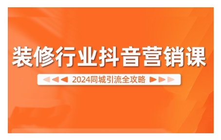 2024装修行业抖音营销课，同城引流全攻略-泡泡网赚