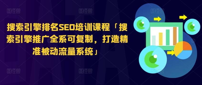 搜索引擎排名SEO培训课程「搜索引擎推广全系可复制，打造精准被动流量系统」-泡泡网赚