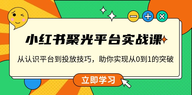 小红书 聚光平台实战课，从认识平台到投放技巧，助你实现从0到1的突破-泡泡网赚