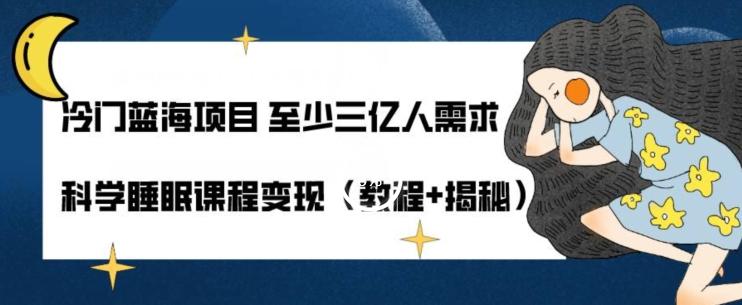 冷门蓝海项目至少三亿人需求科学睡眠课程变现（教程+揭秘）-泡泡网赚